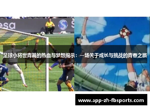 足球小将世青篇的热血与梦想揭示：一场关于成长与挑战的青春之旅