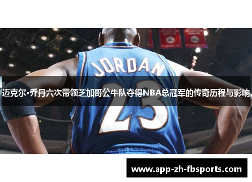迈克尔·乔丹六次带领芝加哥公牛队夺得NBA总冠军的传奇历程与影响