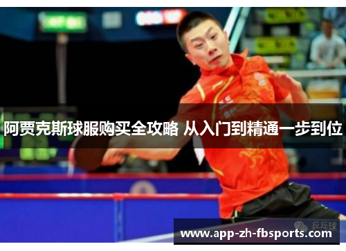 阿贾克斯球服购买全攻略 从入门到精通一步到位