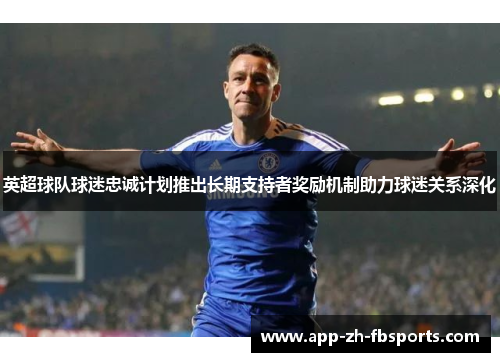 英超球队球迷忠诚计划推出长期支持者奖励机制助力球迷关系深化