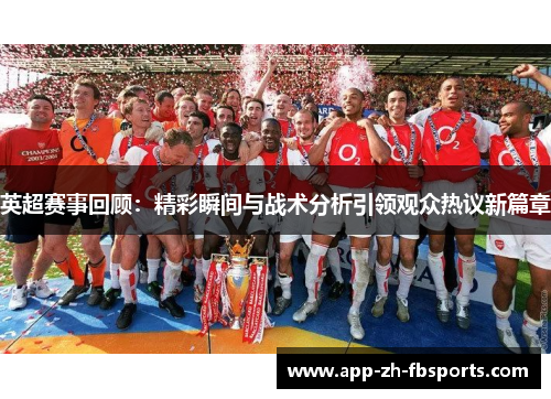 英超赛事回顾：精彩瞬间与战术分析引领观众热议新篇章