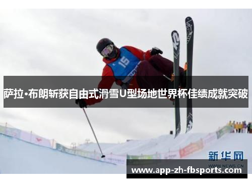 萨拉·布朗斩获自由式滑雪U型场地世界杯佳绩成就突破