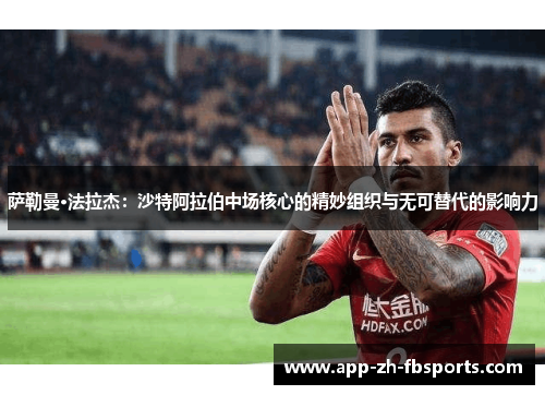 萨勒曼·法拉杰：沙特阿拉伯中场核心的精妙组织与无可替代的影响力