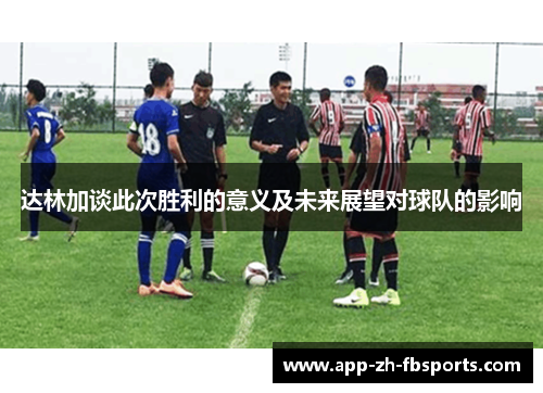 达林加谈此次胜利的意义及未来展望对球队的影响