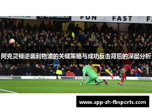 阿克灵顿逆袭利物浦的关键策略与成功反击背后的深层分析 阿克灵顿逆袭利物浦的关键策略与成功反击背后的深层分析