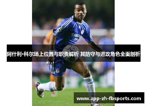 阿什利·科尔场上位置与职责解析 其防守与进攻角色全面剖析