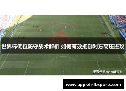 世界杯低位防守战术解析 如何有效抵御对方高压进攻