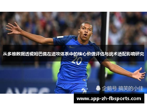 从多维数据透视姆巴佩在进攻体系中的核心价值评估与战术适配影响研究 从多维数据透视姆巴佩在进攻体系中的核心价值评估与战术适配影响研究