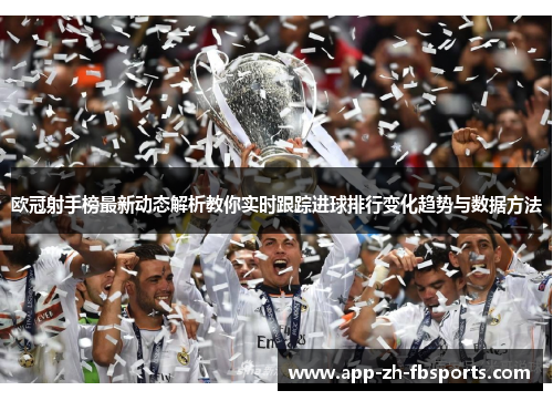 欧冠射手榜最新动态解析教你实时跟踪进球排行变化趋势与数据方法 欧冠射手榜最新动态解析教你实时跟踪进球排行变化趋势与数据方法