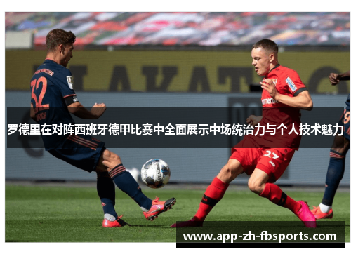 罗德里在对阵西班牙德甲比赛中全面展示中场统治力与个人技术魅力 罗德里在对阵西班牙德甲比赛中全面展示中场统治力与个人技术魅力