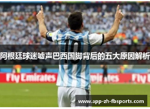 阿根廷球迷嘘声巴西国脚背后的五大原因解析