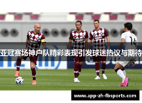 亚冠赛场神户队精彩表现引发球迷热议与期待