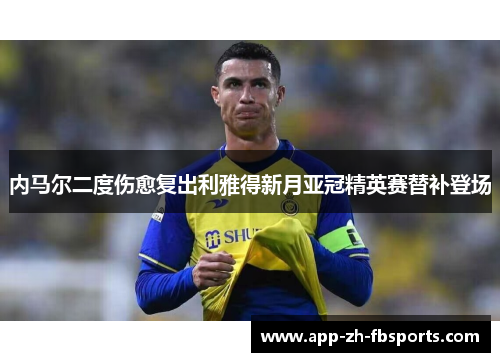 内马尔二度伤愈复出利雅得新月亚冠精英赛替补登场 内马尔二度伤愈复出利雅得新月亚冠精英赛替补登场