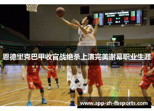 恩德里克巴甲收官战绝杀上演完美谢幕职业生涯 恩德里克巴甲收官战绝杀上演完美谢幕职业生涯