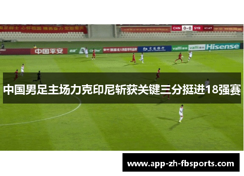 中国男足主场力克印尼斩获关键三分挺进18强赛