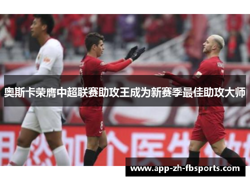 奥斯卡荣膺中超联赛助攻王成为新赛季最佳助攻大师