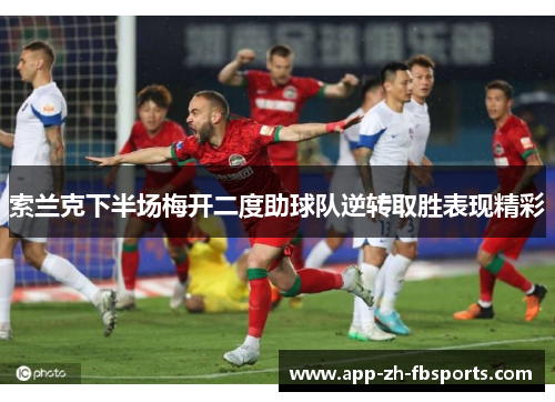 索兰克下半场梅开二度助球队逆转取胜表现精彩 索兰克下半场梅开二度助球队逆转取胜表现精彩